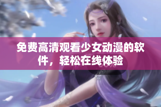 免费高清观看少女动漫的软件，轻松在线体验