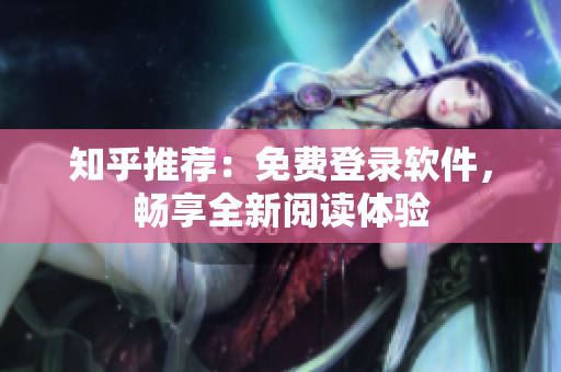 知乎推荐：免费登录软件，畅享全新阅读体验