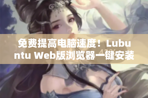 免费提高电脑速度！Lubuntu Web版浏览器一键安装