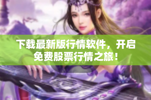 下载最新版行情软件，开启免费股票行情之旅！