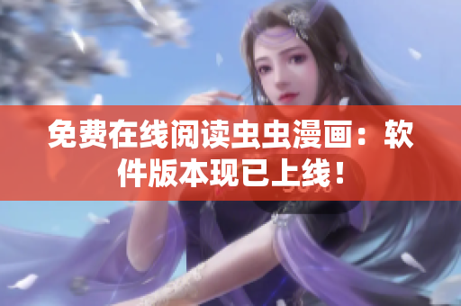 免费在线阅读虫虫漫画：软件版本现已上线！