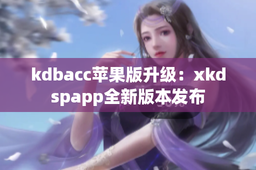 kdbacc苹果版升级：xkdspapp全新版本发布
