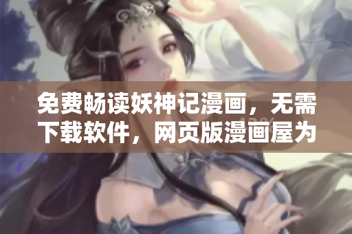 免费畅读妖神记漫画，无需下载软件，网页版漫画屋为你呈现