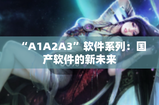 “A1A2A3”软件系列：国产软件的新未来