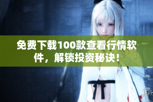 免费下载100款查看行情软件，解锁投资秘诀！