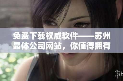 免费下载权威软件——苏州晶体公司网站，你值得拥有！