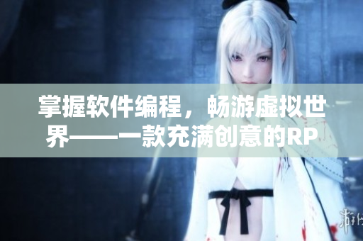 掌握软件编程，畅游虚拟世界——一款充满创意的RPG手游