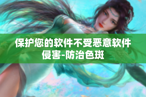 保护您的软件不受恶意软件侵害-防治色斑