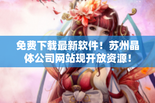 免费下载最新软件！苏州晶体公司网站现开放资源！
