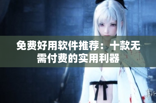 免费好用软件推荐：十款无需付费的实用利器