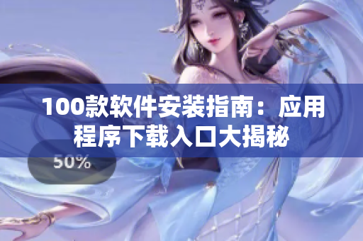 100款软件安装指南：应用程序下载入口大揭秘
