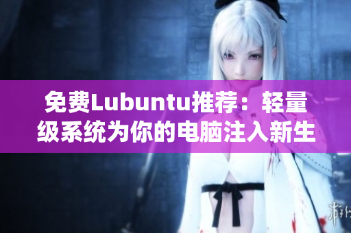 免费Lubuntu推荐：轻量级系统为你的电脑注入新生命！