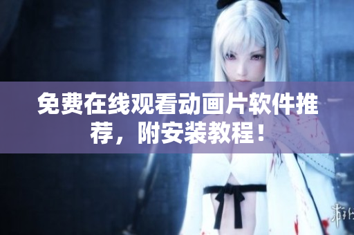 免费在线观看动画片软件推荐，附安装教程！