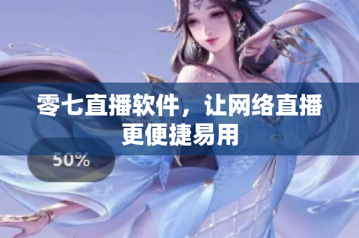 零七直播软件，让网络直播更便捷易用