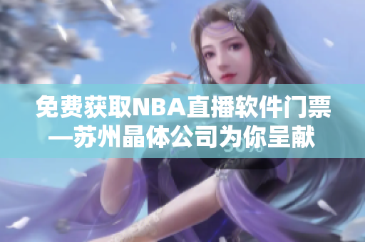 免费获取NBA直播软件门票—苏州晶体公司为你呈献
