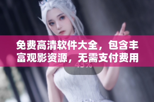 免费高清软件大全，包含丰富观影资源，无需支付费用