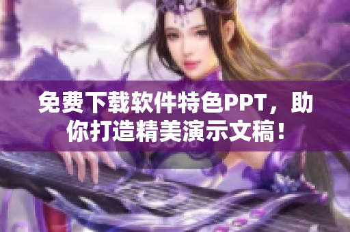 免费下载软件特色PPT，助你打造精美演示文稿！