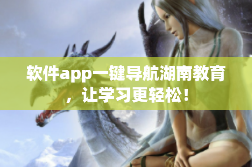 软件app一键导航湖南教育，让学习更轻松！