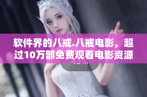 软件界的八戒.八戒电影，超过10万部免费观看电影资源