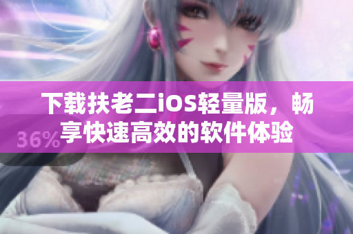 下载扶老二iOS轻量版，畅享快速高效的软件体验