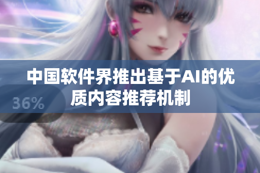 中国软件界推出基于AI的优质内容推荐机制