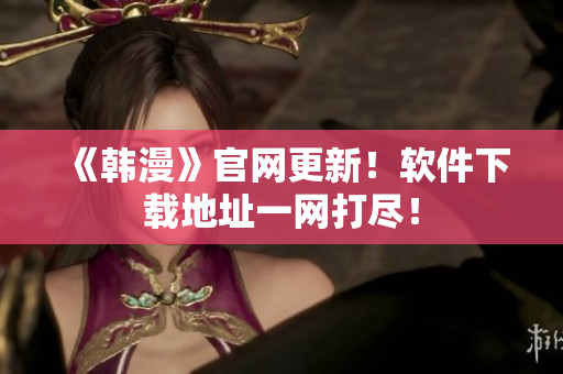 《韩漫》官网更新！软件下载地址一网打尽！