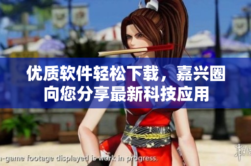 优质软件轻松下载，嘉兴圈向您分享最新科技应用