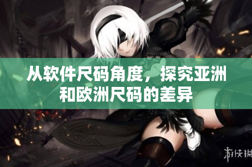 从软件尺码角度，探究亚洲和欧洲尺码的差异