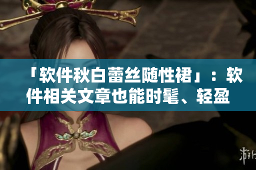 「软件秋白蕾丝随性裙」：软件相关文章也能时髦、轻盈、自然。