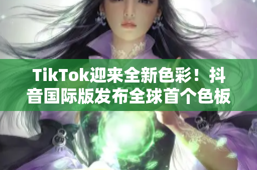 TikTok迎来全新色彩！抖音国际版发布全球首个色板更新