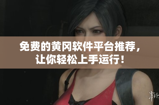 免费的黄冈软件平台推荐，让你轻松上手运行！
