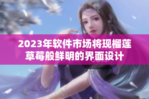 2023年软件市场将现榴莲草莓般鲜明的界面设计