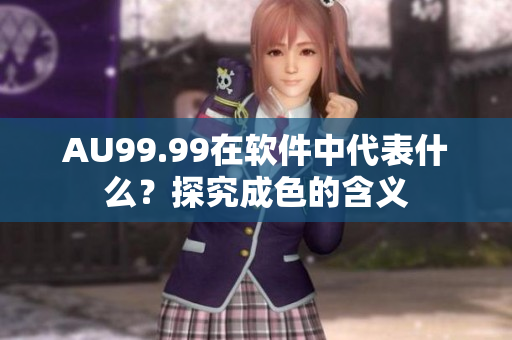 AU99.99在软件中代表什么？探究成色的含义