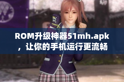 ROM升级神器51mh.apk，让你的手机运行更流畅