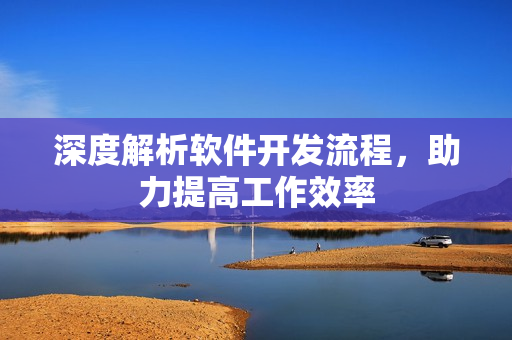 深度解析软件开发流程，助力提高工作效率