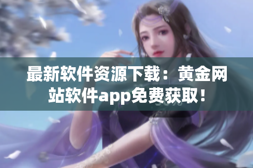 最新软件资源下载：黄金网站软件app免费获取！