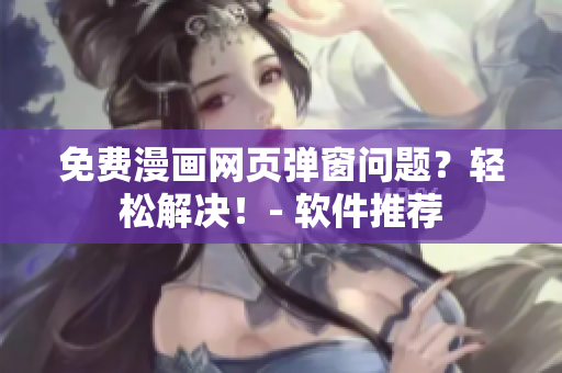 免费漫画网页弹窗问题？轻松解决！- 软件推荐