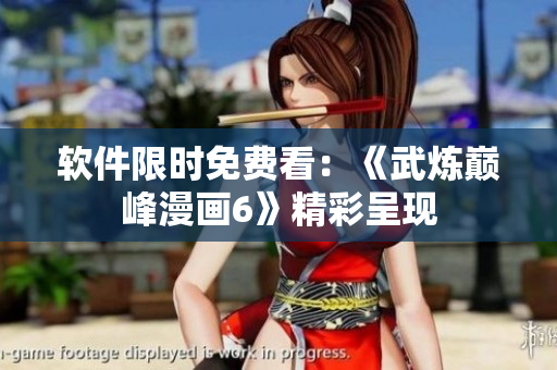 软件限时免费看：《武炼巅峰漫画6》精彩呈现