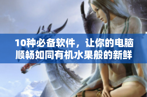10种必备软件，让你的电脑顺畅如同有机水果般的新鲜