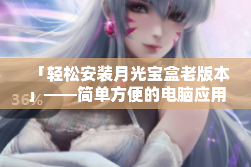 「轻松安装月光宝盒老版本」——简单方便的电脑应用程序