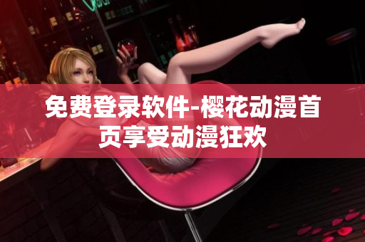 免费登录软件-樱花动漫首页享受动漫狂欢