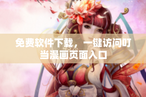 免费软件下载，一键访问叮当漫画页面入口