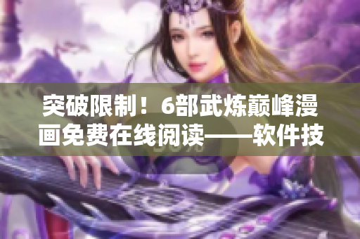 突破限制！6部武炼巅峰漫画免费在线阅读——软件技巧揭秘