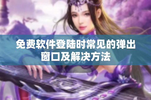 免费软件登陆时常见的弹出窗口及解决方法