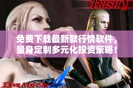 免费下载最新款行情软件，量身定制多元化投资策略！
