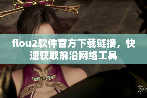 flou2软件官方下载链接，快速获取前沿网络工具