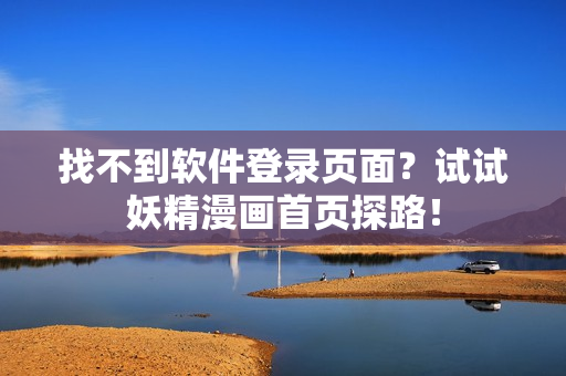 找不到软件登录页面？试试妖精漫画首页探路！