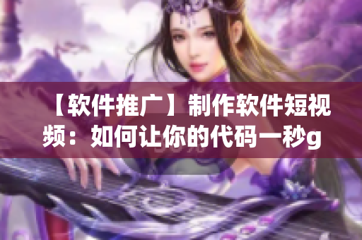 【软件推广】制作软件短视频：如何让你的代码一秒get？