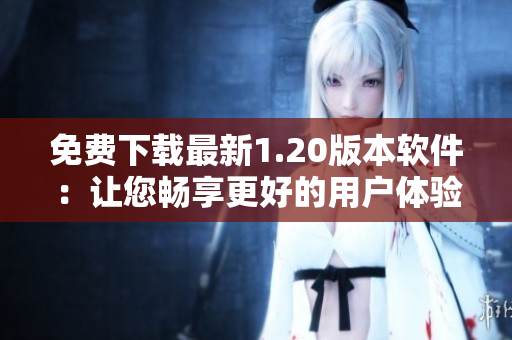 免费下载最新1.20版本软件：让您畅享更好的用户体验