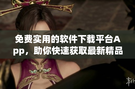 免费实用的软件下载平台App，助你快速获取最新精品软件资源